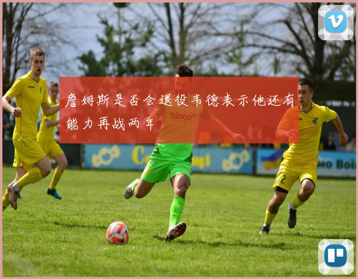 詹姆斯是否会退役韦德表示他还有能力再战两年