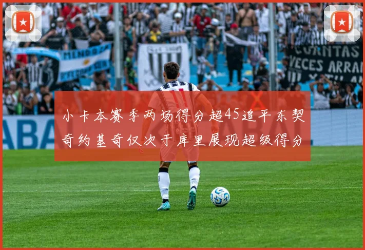 小卡本赛季两场得分超45追平东契奇约基奇仅次于库里展现超级得分能力