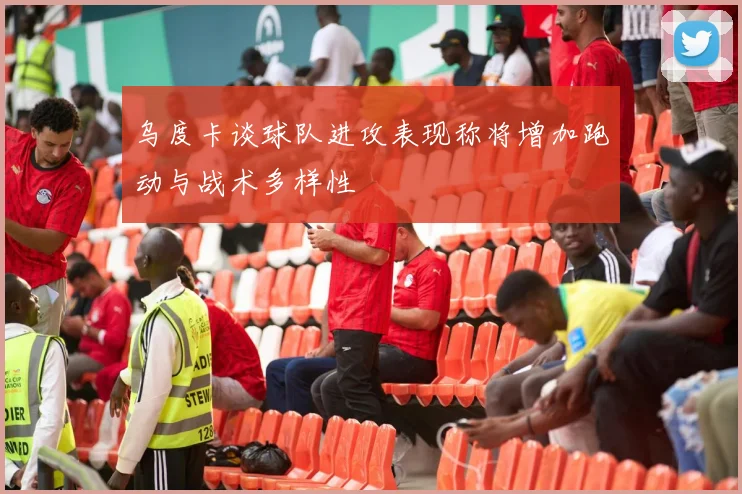 乌度卡谈球队进攻表现称将增加跑动与战术多样性