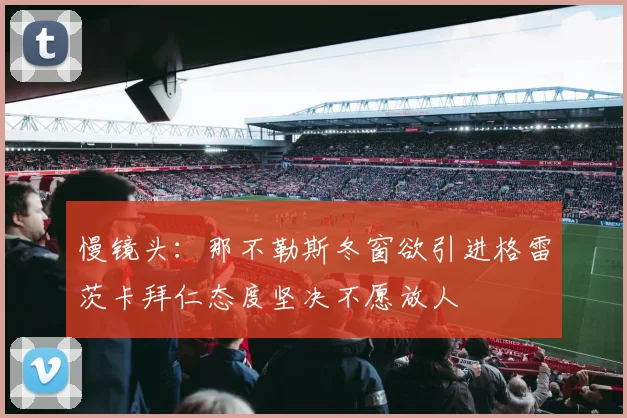 慢镜头：那不勒斯冬窗欲引进格雷茨卡拜仁态度坚决不愿放人