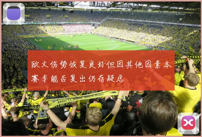 欧文伤势恢复良好但因其他因素本赛季能否复出仍存疑虑