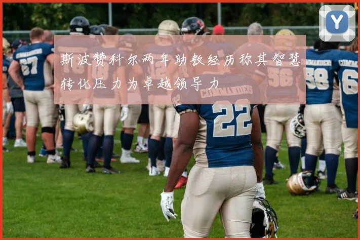 斯波赞科尔两年助教经历称其智慧转化压力为卓越领导力