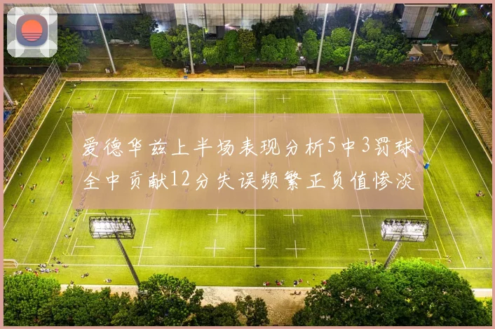 爱德华兹上半场表现分析5中3罚球全中贡献12分失误频繁正负值惨淡