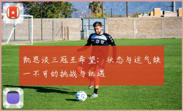 凯恩谈三冠王希望：状态与运气缺一不可的挑战与机遇