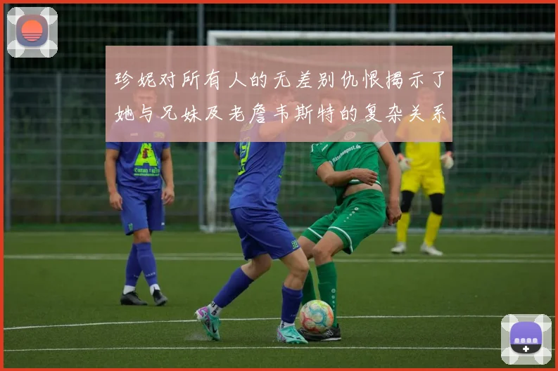 珍妮对所有人的无差别仇恨揭示了她与兄妹及老詹韦斯特的复杂关系