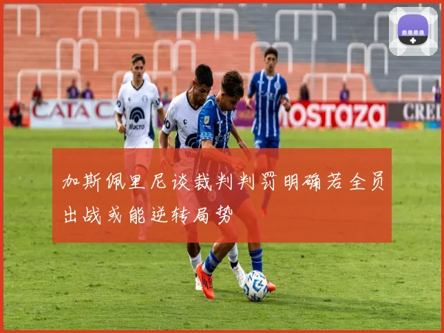 加斯佩里尼谈裁判判罚明确若全员出战或能逆转局势