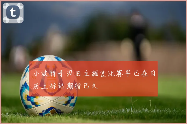 小波特手刃旧主掘金比赛早已在日历上标记期待已久