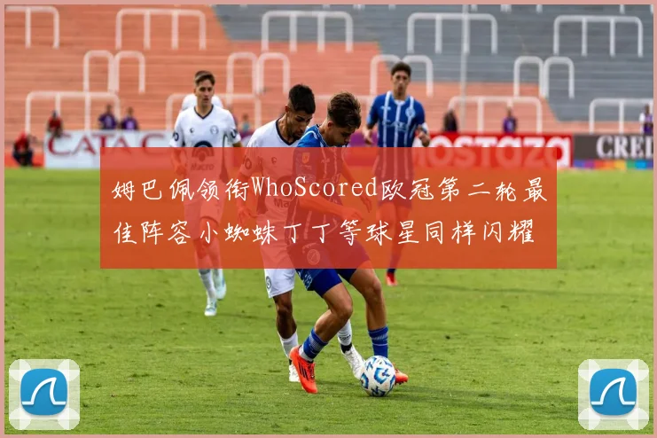 姆巴佩领衔WhoScored欧冠第二轮最佳阵容小蜘蛛丁丁等球星同样闪耀