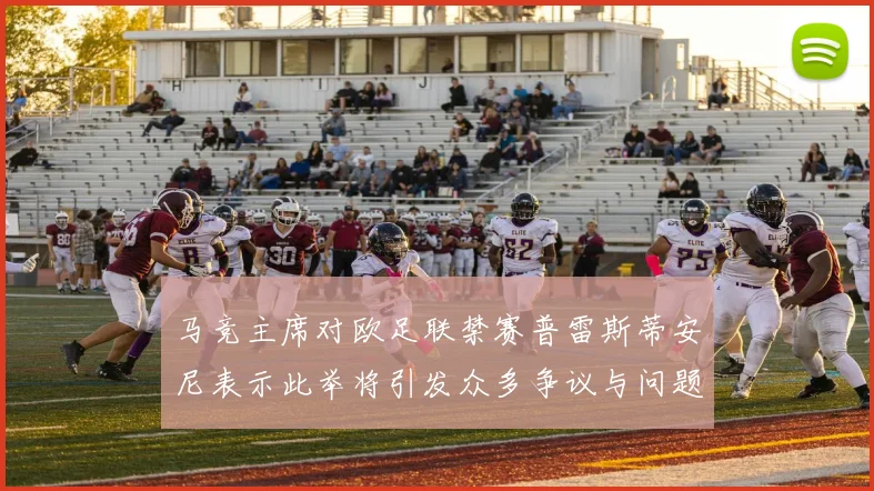 马竞主席对欧足联禁赛普雷斯蒂安尼表示此举将引发众多争议与问题